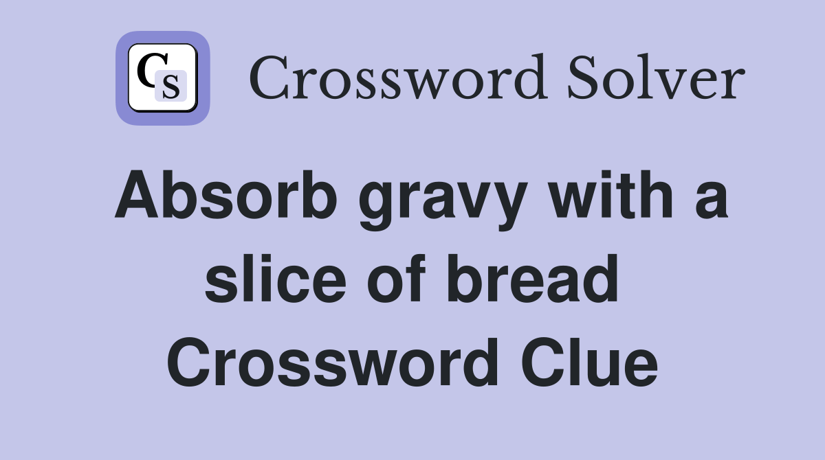 Absorb gravy with a slice of bread Crossword Clue Answers Crossword Solver